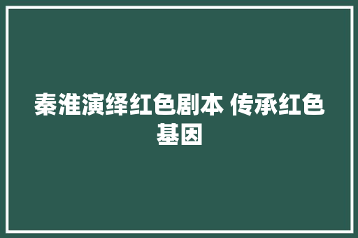 秦淮演绎红色剧本 传承红色基因