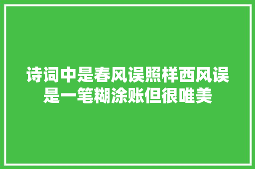 诗词中是春风误照样西风误是一笔糊涂账但很唯美