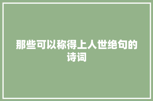 那些可以称得上人世绝句的诗词