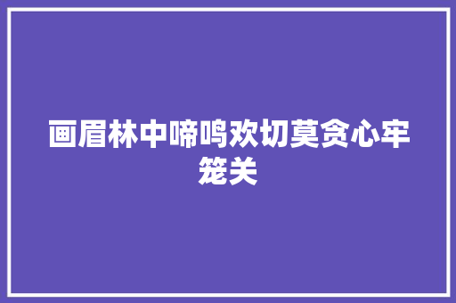 画眉林中啼鸣欢切莫贪心牢笼关