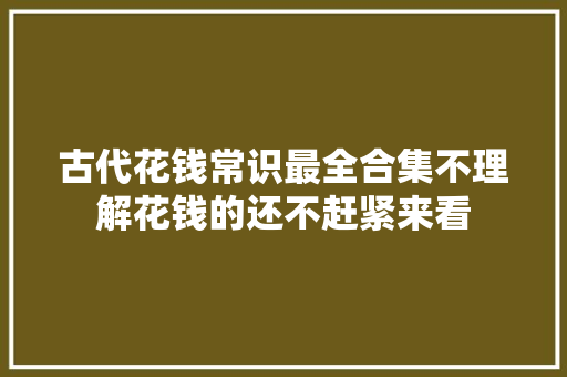 古代花钱常识最全合集不理解花钱的还不赶紧来看