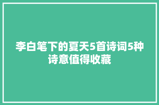 李白笔下的夏天5首诗词5种诗意值得收藏