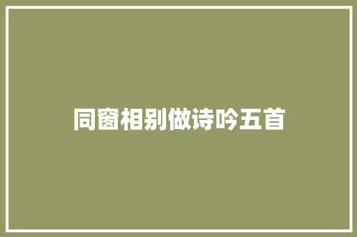 同窗相别做诗吟五首