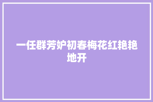 一任群芳妒初春梅花红艳艳地开