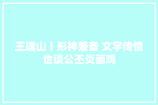 王璞山丨形神兼备 文字传情也谈公丕炎画鸡