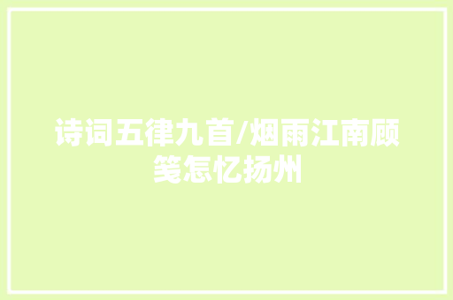 诗词五律九首/烟雨江南顾笺怎忆扬州