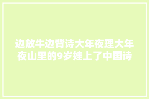 边放牛边背诗大年夜理大年夜山里的9岁娃上了中国诗词大年夜会
