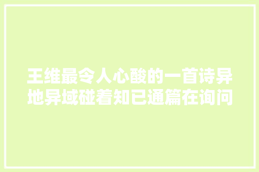 王维最令人心酸的一首诗异地异域碰着知已通篇在询问故乡情况