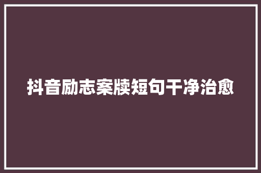 抖音励志案牍短句干净治愈