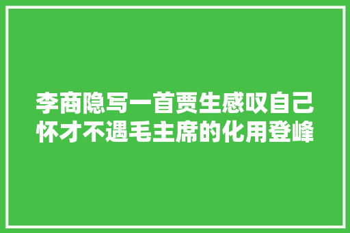 李商隐写一首贾生感叹自己怀才不遇毛主席的化用登峰造极