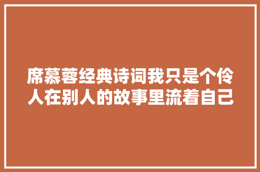席慕蓉经典诗词我只是个伶人在别人的故事里流着自己的泪