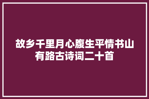 故乡千里月心腹生平情书山有路古诗词二十首