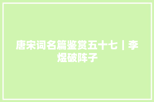 唐宋词名篇鉴赏五十七｜李煜破阵子
