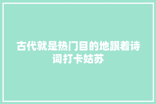 古代就是热门目的地跟着诗词打卡姑苏