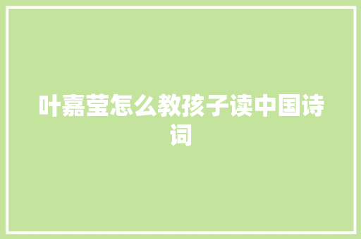 叶嘉莹怎么教孩子读中国诗词
