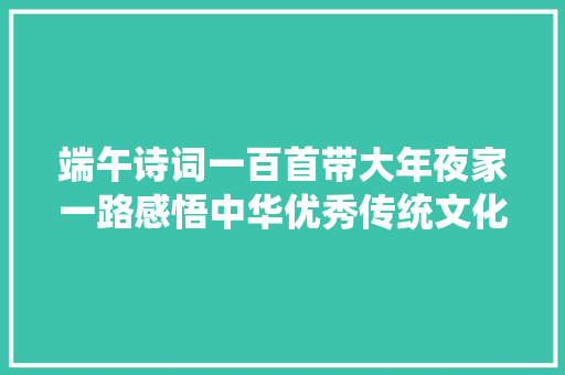 端午诗词一百首带大年夜家一路感悟中华优秀传统文化魅力