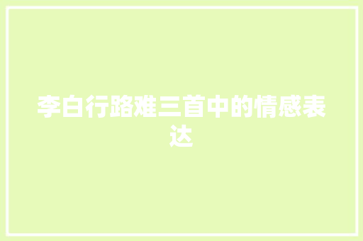 李白行路难三首中的情感表达