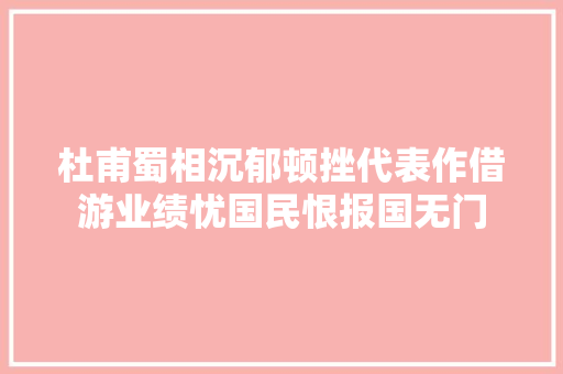 杜甫蜀相沉郁顿挫代表作借游业绩忧国民恨报国无门