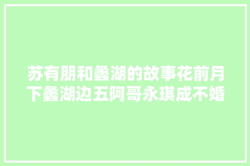 苏有朋和蠡湖的故事花前月下蠡湖边五阿哥永琪成不婚族