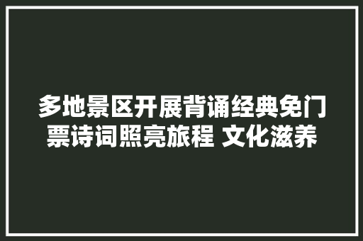 多地景区开展背诵经典免门票诗词照亮旅程 文化滋养心灵