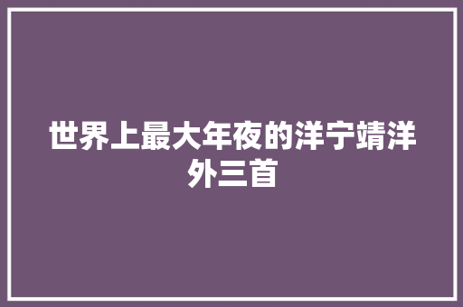世界上最大年夜的洋宁靖洋外三首