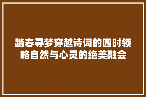 踏春寻梦穿越诗词的四时领略自然与心灵的绝美融会