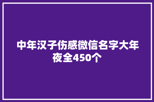 中年汉子伤感微信名字大年夜全450个