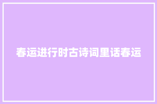 春运进行时古诗词里话春运