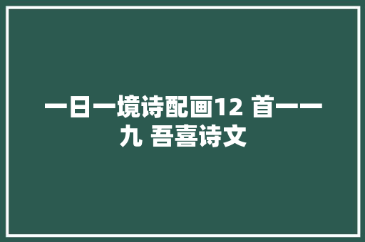 一日一境诗配画12 首一一九 吾喜诗文