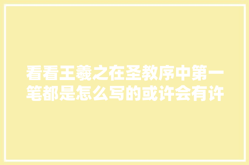 看看王羲之在圣教序中第一笔都是怎么写的或许会有许多启发