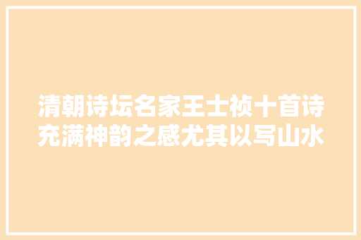 清朝诗坛名家王士祯十首诗充满神韵之感尤其以写山水诗最佳
