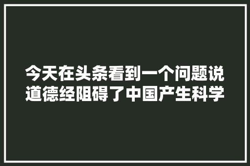 今天在头条看到一个问题说道德经阻碍了中国产生科学