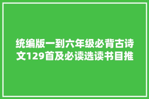 统编版一到六年级必背古诗文129首及必读选读书目推荐