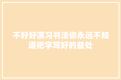 不好好演习书法你永远不知道把字写好的益处