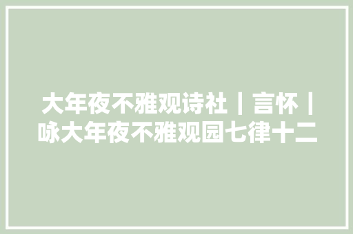 大年夜不雅观诗社｜言怀｜咏大年夜不雅观园七律十二首