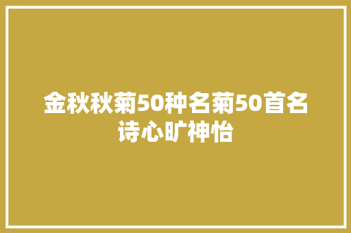 金秋秋菊50种名菊50首名诗心旷神怡