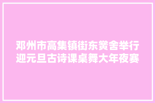 邓州市高集镇街东黉舍举行迎元旦古诗课桌舞大年夜赛