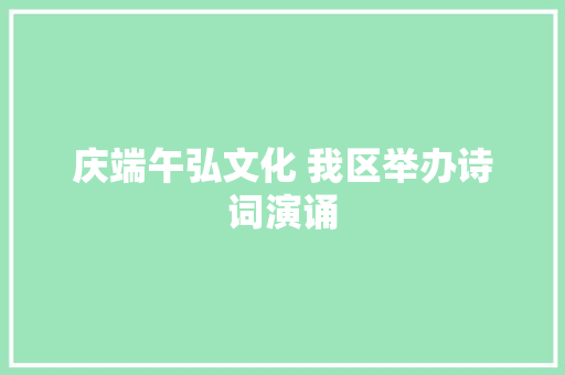 庆端午弘文化 我区举办诗词演诵