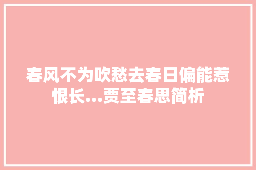 春风不为吹愁去春日偏能惹恨长…贾至春思简析