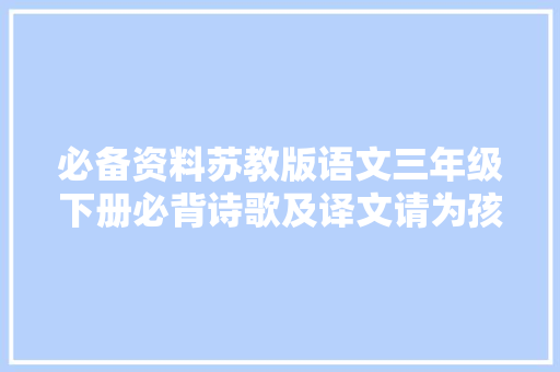 必备资料苏教版语文三年级下册必背诗歌及译文请为孩子保存