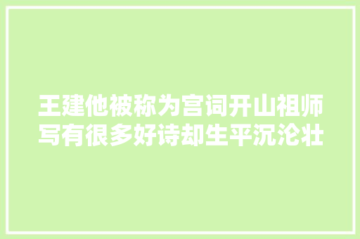 王建他被称为宫词开山祖师写有很多好诗却生平沉沦壮志难酬