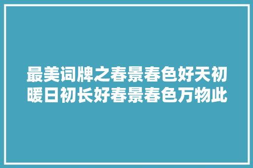 最美词牌之春景春色好天初暖日初长好春景春色万物此时竞芬芳