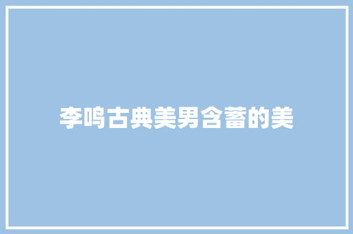 李鸣古典美男含蓄的美