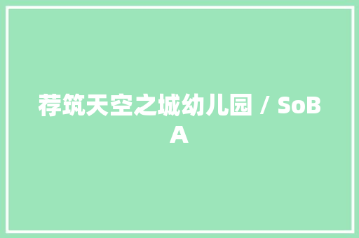 荐筑天空之城幼儿园 / SoBA