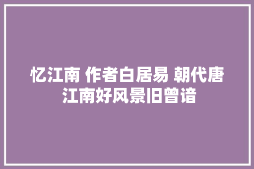 忆江南 作者白居易 朝代唐 江南好风景旧曾谙