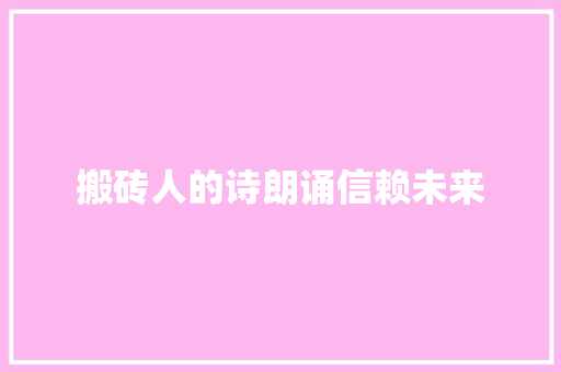 搬砖人的诗朗诵信赖未来