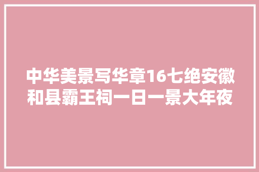 中华美景写华章16七绝安徽和县霸王祠一日一景大年夜家斗诗