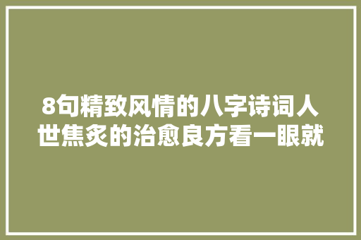 8句精致风情的八字诗词人世焦炙的治愈良方看一眼就掉守