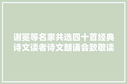 谢冕等名家共选四十首经典诗文读者诗文朗诵会致敬读者