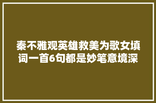 秦不雅观英雄救美为歌女填词一首6句都是妙笔意境深幽